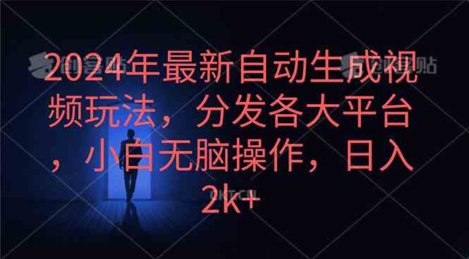 （10094期）2024年最新自动生成视频玩法，分发各大平台，小白无脑操作，日入2k+ - 严选资源大全 - 严选资源大全