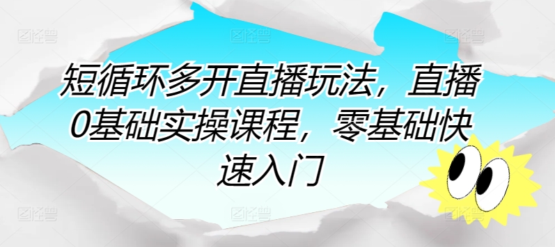 短循环多开直播玩法，直播0基础实操课程，零基础快速入门 - 严选资源大全 - 严选资源大全