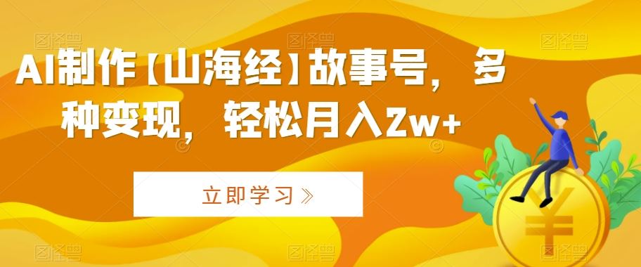 AI制作【山海经】故事号，多种变现，轻松月入2w+【揭秘】 - 严选资源大全 - 严选资源大全