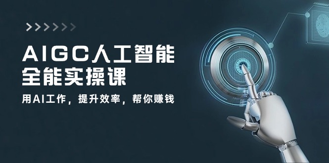 AIGC人工智能全能实操课：用AI工作，提升效率，帮你赚钱（33节课） - 严选资源大全 - 严选资源大全