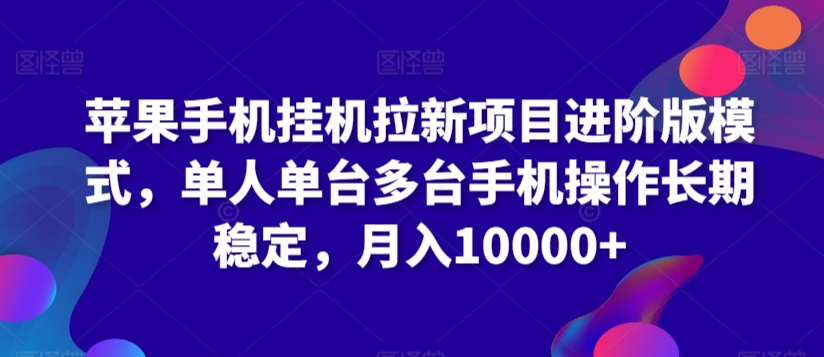 苹果手机挂机拉新项目进阶版模式，单人单台多台手机操作长期稳定，月入10000+ - 严选资源大全 - 严选资源大全