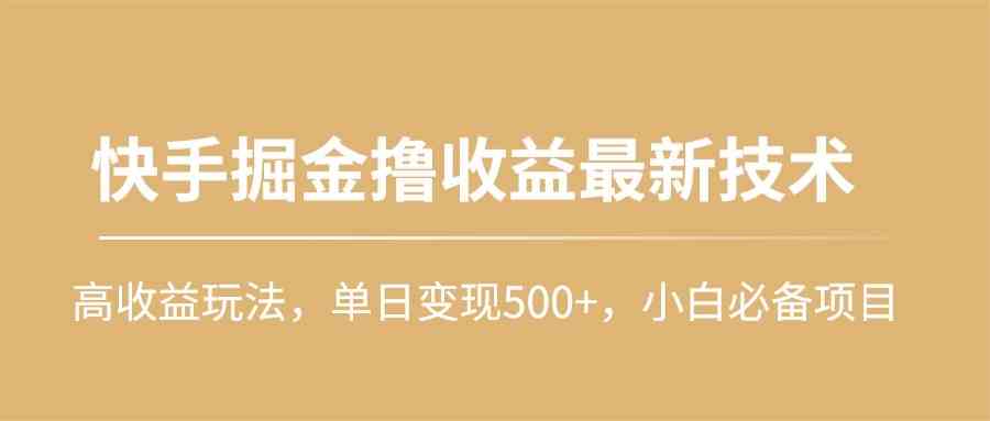 （10163期）快手掘金撸收益最新技术，高收益玩法，单日变现500+，小白必备项目 - 严选资源大全 - 严选资源大全