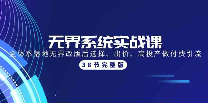 无界系统实战课：全体系落地无界改版后选择、出价、高投产做付费引流-38节 - 严选资源大全 - 严选资源大全