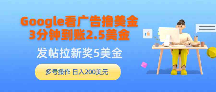 （9678期）Google看广告撸美金，3分钟到账2.5美金，发帖拉新5美金，多号操作，日入… - 严选资源大全 - 严选资源大全