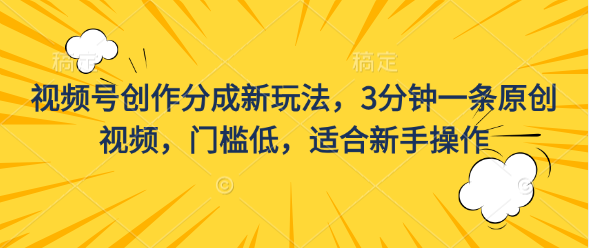 视频号创作分成新玩法，3分钟一条原创视频，门槛低，适合新手操作 - 严选资源大全 - 严选资源大全