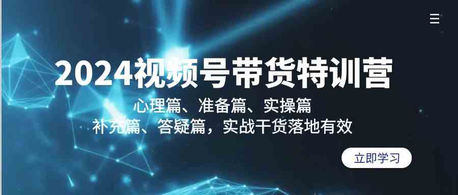 （9234期）2024视频号带货特训营：心理篇、准备篇、实操篇、补充篇、答疑篇，实战… - 严选资源大全 - 严选资源大全