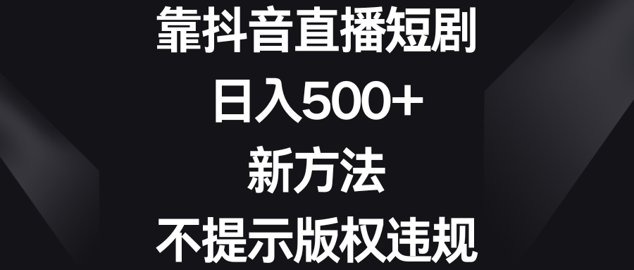 靠抖音直播短剧，日入500+，新方法、不提示版权违规 - 严选资源大全 - 严选资源大全