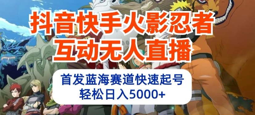 抖音快手火影忍者互动无人直播，首发蓝海赛道快速起号，轻松日入5000+ - 严选资源大全 - 严选资源大全