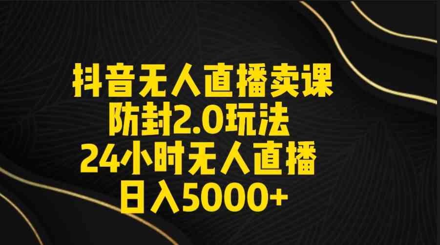 （9186期）抖音无人直播卖课防封2.0玩法 打造日不落直播间 日入5000+附直播素材+音频 - 严选资源大全 - 严选资源大全