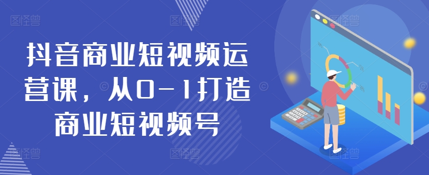 抖音商业短视频运营课，从0-1打造商业短视频号 - 严选资源大全 - 严选资源大全