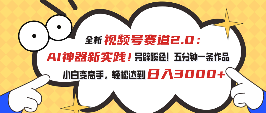 全新视频号赛道2.0：AI神器新实践！另辟蹊径！五分钟一条作品，小白变高手，轻松达到日入3000+ - 严选资源大全 - 严选资源大全