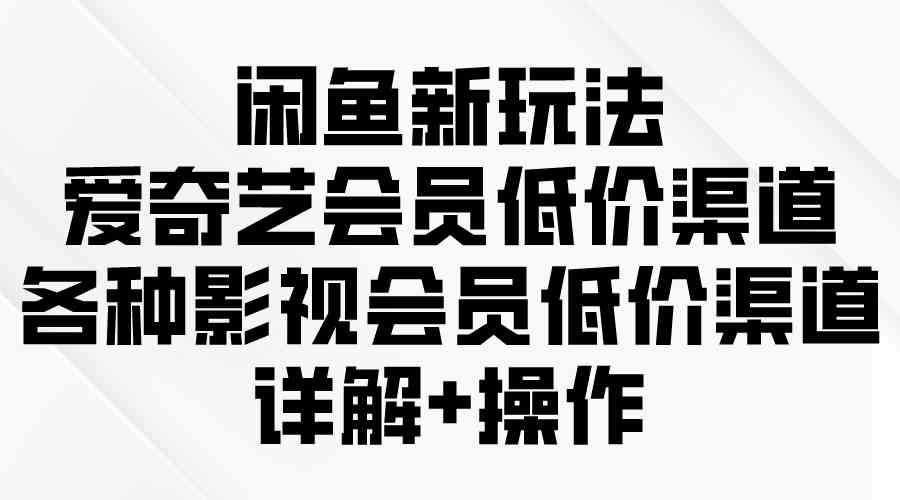 （9950期）闲鱼新玩法，爱奇艺会员低价渠道，各种影视会员低价渠道详解 - 严选资源大全 - 严选资源大全