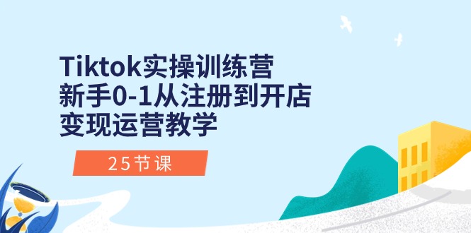 Tiktok实操训练营：新手0-1从注册到开店变现运营教学（25节课） - 严选资源大全 - 严选资源大全