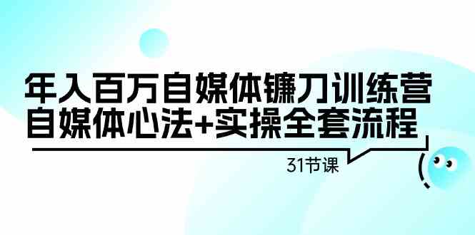 （9157期）年入百万自媒体镰刀训练营：自媒体心法+实操全套流程（31节课） - 严选资源大全 - 严选资源大全