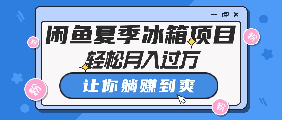 （10673期）闲鱼夏季冰箱项目，轻松月入过万，让你躺赚到爽 - 严选资源大全 - 严选资源大全