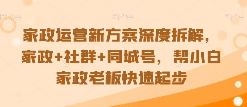 家政运营新方案深度拆解，家政+社群+同城号，帮小白家政老板快速起步 - 严选资源大全 - 严选资源大全