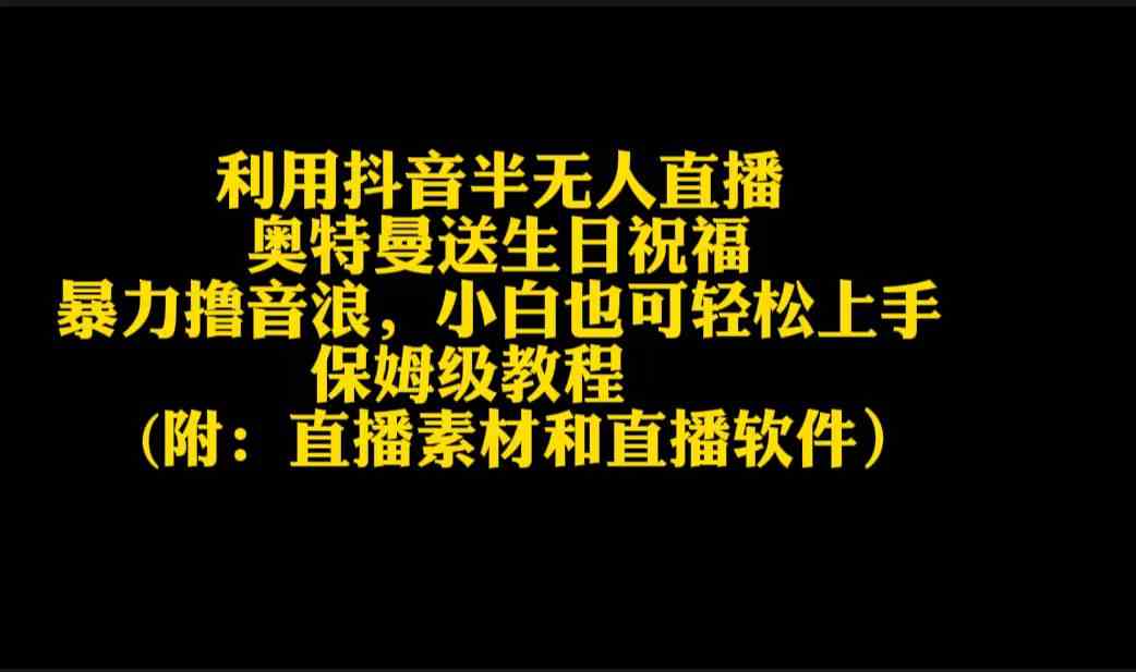 （9164期）利用抖音半无人直播奥特曼送生日祝福，暴力撸音浪，小白也可轻松上手 - 严选资源大全 - 严选资源大全