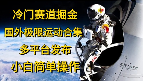 （10745期）冷门赛道掘金，国外极限运动视频合集，多平台发布，小白简单操作 - 严选资源大全 - 严选资源大全