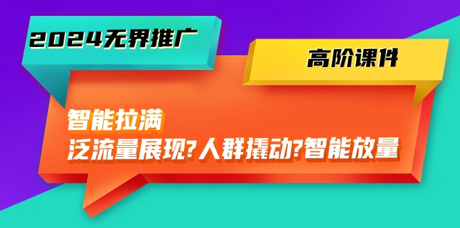 （10426期）2024无界推广 高阶课件，智能拉满，泛流量展现→人群撬动→智能放量-45节 - 严选资源大全 - 严选资源大全