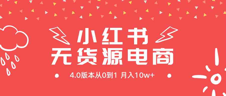 （9317期）小红书无货源新电商4.0版本从0到1月入10w+ - 严选资源大全 - 严选资源大全