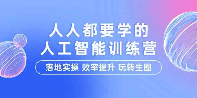 人人都要学的人工智能特训营，落地实操 效率提升 玩转生图（22节课） - 严选资源大全 - 严选资源大全