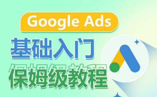 Google Ads基础入门保姆级教程，​系统拆解广告形式，关键词的商业认知，谷歌广告结构 - 严选资源大全 - 严选资源大全