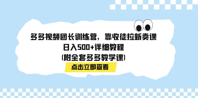 多多视频团长训练营，靠收徒拉新卖课，日入500+详细教程(附全套多多教学课) - 严选资源大全 - 严选资源大全