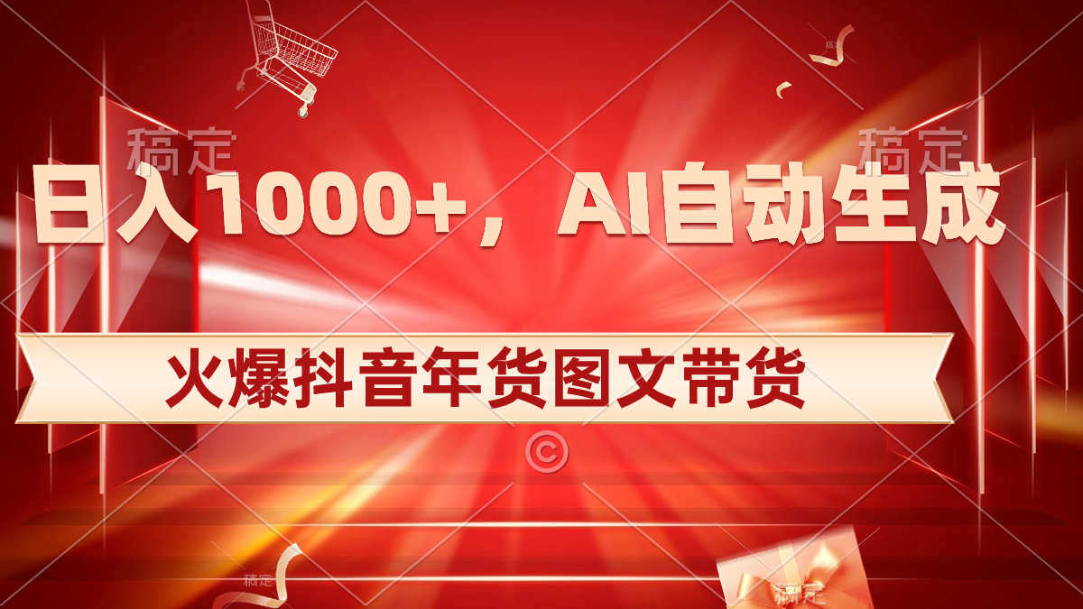 日入1000+火爆抖音年货图文带货，AI自动生成自己的年货原创图文 - 严选资源大全 - 严选资源大全