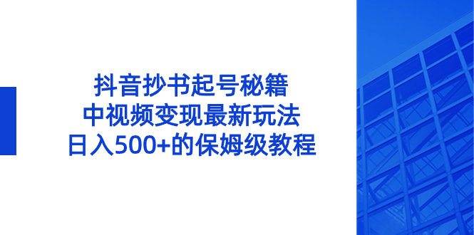 抖音抄书起号秘籍，中视频变现最新玩法，日入500+的保姆级教程！ - 严选资源大全 - 严选资源大全