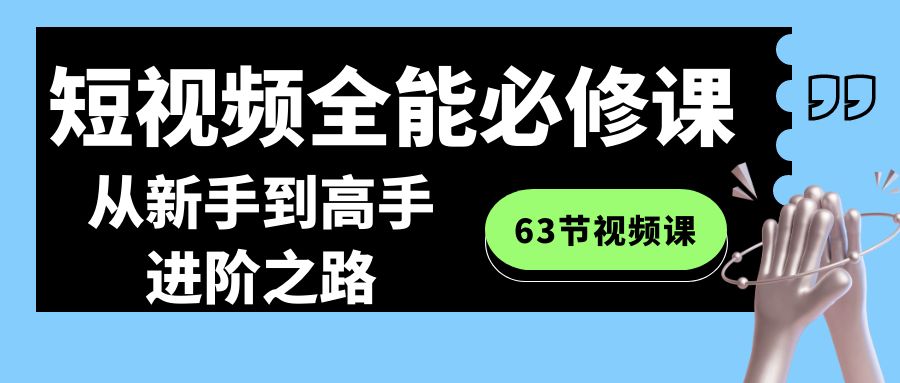 短视频-全能必修课程：从新手到高手进阶之路（63节视频课） - 严选资源大全 - 严选资源大全