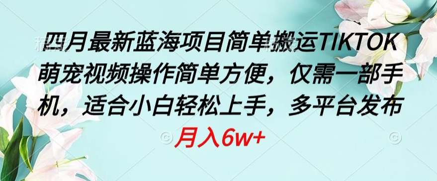 四月最新蓝海项目，简单搬运TIKTOK萌宠视频，操作简单方便，仅需一部手机 - 严选资源大全 - 严选资源大全