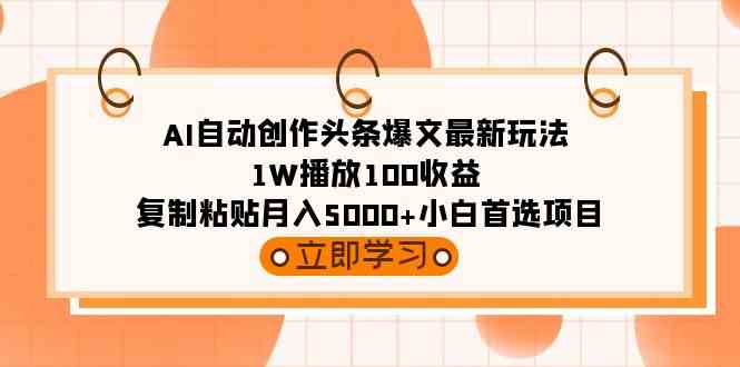 （9260期）AI自动创作头条爆文最新玩法 1W播放100收益 复制粘贴月入5000+小白首选项目 - 严选资源大全 - 严选资源大全