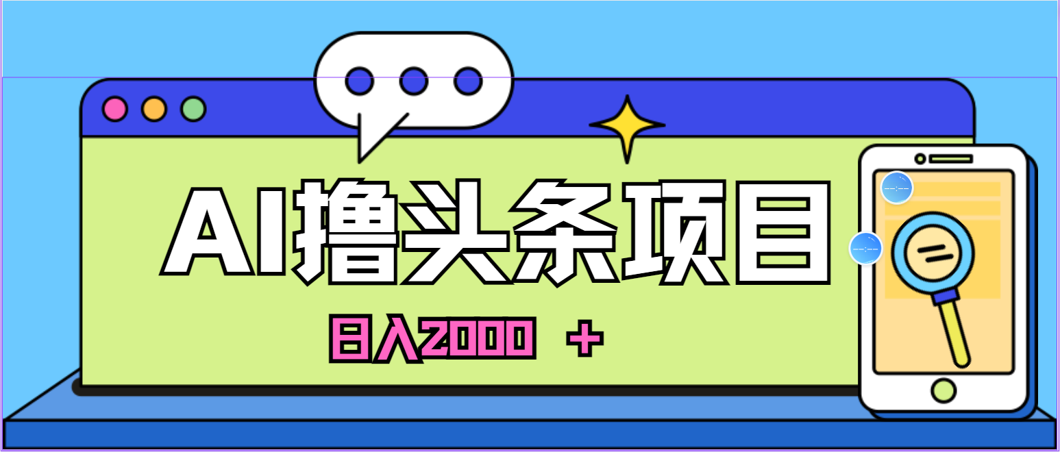 （10273期）蓝海项目，AI撸头条，当天起号，第二天见收益，小白可做，日入2000＋的… - 严选资源大全 - 严选资源大全