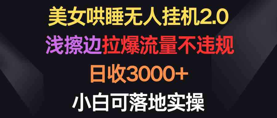 （9905期）美女哄睡无人挂机2.0，浅擦边拉爆流量不违规，日收3000+，小白可落地实操 - 严选资源大全 - 严选资源大全