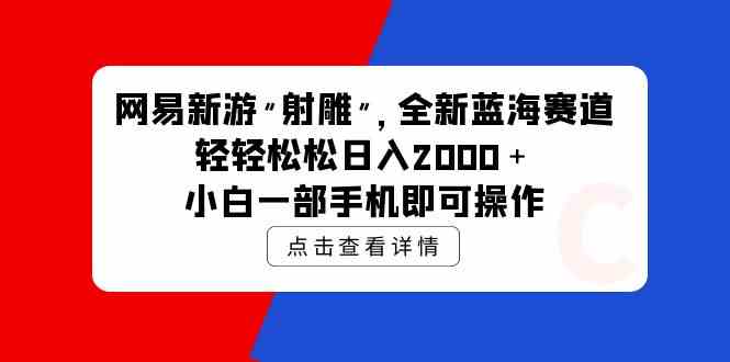 （9936期）网易新游 射雕 全新蓝海赛道，轻松日入2000＋小白一部手机即可操作 - 严选资源大全 - 严选资源大全