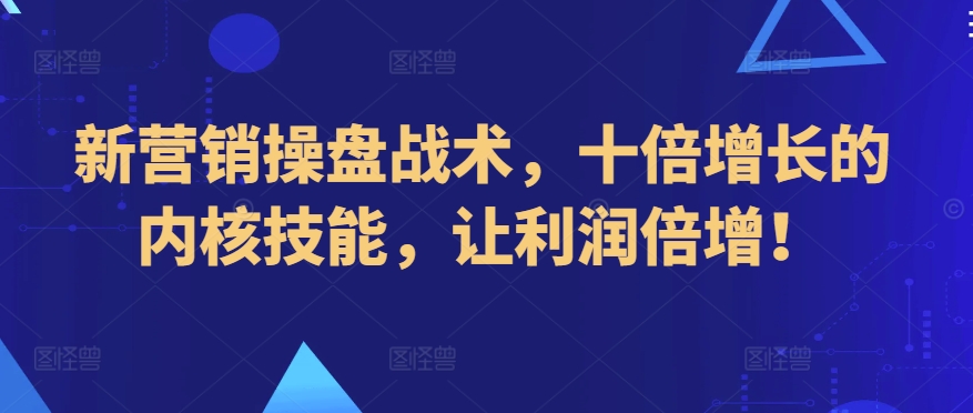 新营销操盘战术，十倍增长的内核技能，让利润倍增！ - 严选资源大全 - 严选资源大全