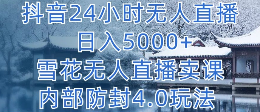 抖音24小时无人直播 日入5000+，雪花无人直播卖课，内部防封4.0玩法 - 严选资源大全 - 严选资源大全