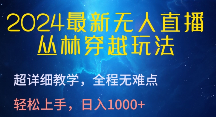 2024最新无人直播，丛林穿越玩法，超详细教学，全程无难点，轻松上手，日入1000+ - 严选资源大全 - 严选资源大全