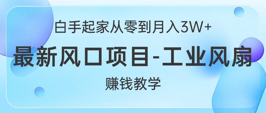 （10663期）白手起家从零到月入3W+，最新风口项目-工业风扇赚钱教学 - 严选资源大全 - 严选资源大全