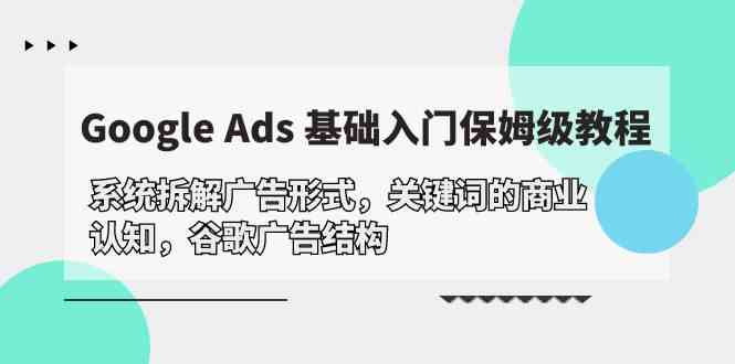 （10018期）Google Ads 基础入门，系统拆解广告形式/关键词的商业认知/谷歌广告结构 - 严选资源大全 - 严选资源大全