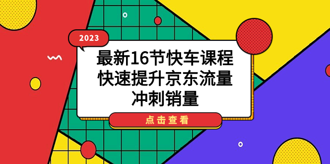 2023最新16节快车课程，快速提升京东流量，冲刺销量 - 严选资源大全 - 严选资源大全