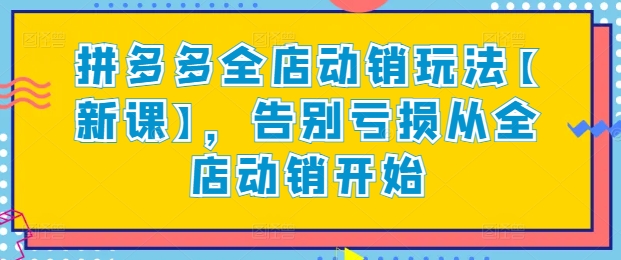 拼多多全店动销玩法【新课】，告别亏损从全店动销开始 - 严选资源大全 - 严选资源大全