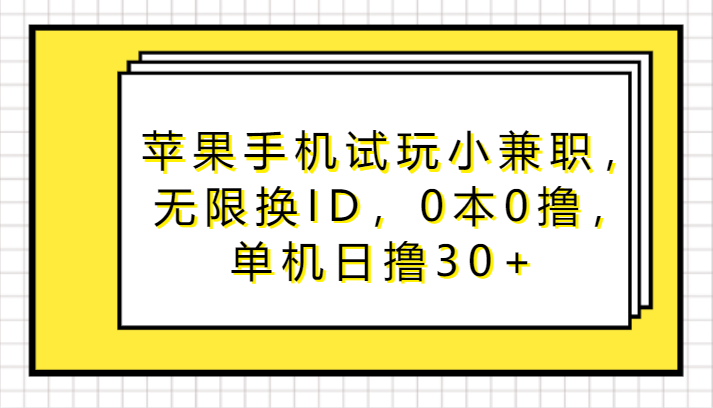 苹果手机试玩小兼职，无限换ID，0本0撸，单机日撸30+ - 严选资源大全 - 严选资源大全