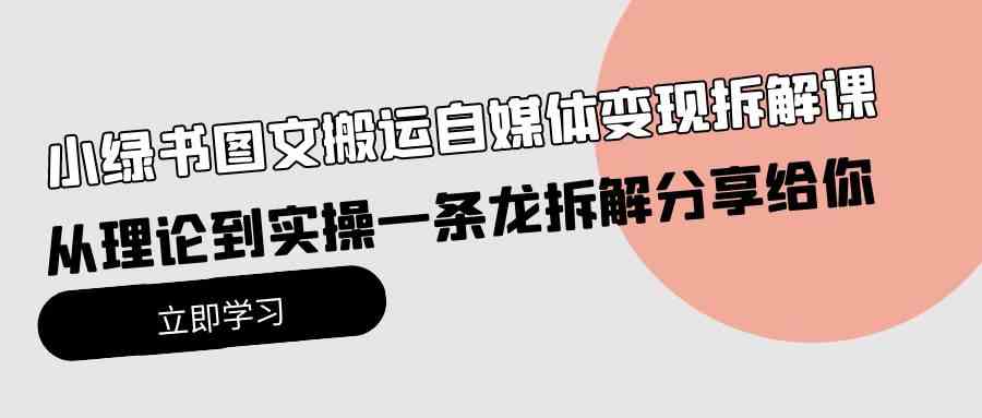 （10055期）小绿书图文搬运自媒体变现拆解课，从理论到实操一条龙拆解分享给你 - 严选资源大全 - 严选资源大全