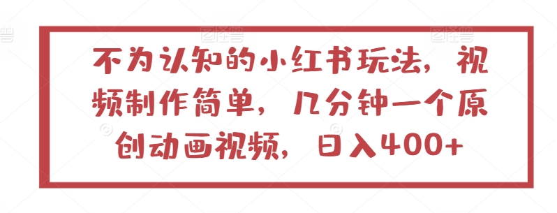 不为认知的小红书玩法，视频制作简单，几分钟一个原创动画视频，日入400+ - 严选资源大全 - 严选资源大全