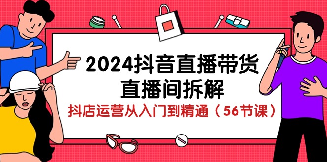 2024抖音直播带货直播间拆解：抖店运营从入门到精通（56节课） - 严选资源大全 - 严选资源大全