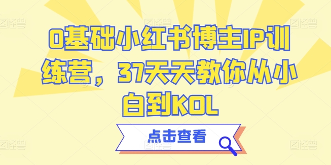 0基础小红书博主IP训练营，37天天教你从小白到KOL - 严选资源大全 - 严选资源大全