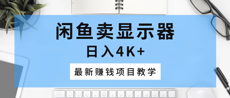 （10706期）闲鱼卖显示器，日入4K+，最新赚钱项目教学 - 严选资源大全 - 严选资源大全