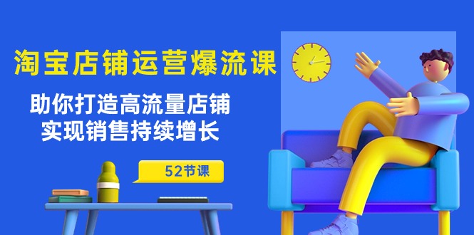 淘宝店铺运营爆流课：助你打造高流量店铺，实现销售持续增长（52节课） - 严选资源大全 - 严选资源大全