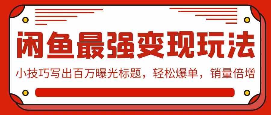 （9606期）闲鱼最强变现玩法：小技巧写出百万曝光标题，轻松爆单，销量倍增 - 严选资源大全 - 严选资源大全